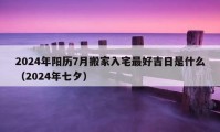 2024年阳历7月搬家入宅最好吉日是什么（2024年七夕）