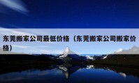 东莞搬家公司最低价格（东莞搬家公司搬家价格）