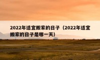 2022年适宜搬家的日子（2022年适宜搬家的日子是哪一天）