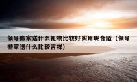 领导搬家送什么礼物比较好实用呢合适（领导搬家送什么比较吉祥）