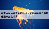 石家庄长途搬家公司地址（石家庄搬家公司长途搬家怎么收费）