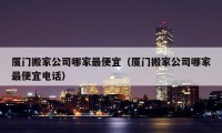 厦门搬家公司哪家最便宜（厦门搬家公司哪家最便宜电话）