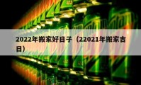 2022年搬家好日子（22021年搬家吉日）