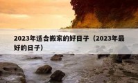 2023年适合搬家的好日子（2023年最好的日子）