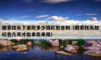 搬家枕头下面放多少钱红包吉利（搬家枕头放红包几天才能拿出来用）