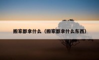 搬家都拿什么（搬家都拿什么东西）