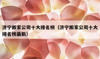 济宁搬家公司十大排名榜（济宁搬家公司十大排名榜最新）