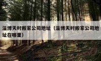 淄博天时搬家公司地址（淄博天时搬家公司地址在哪里）