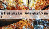 搬家请客吃饭怎么说（搬家请吃饭怎么发消息）