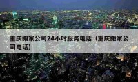 重庆搬家公司24小时服务电话（重庆搬家公司电话）