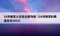 10月搬家入住吉日查询表（10月搬家的黄道吉日2021）