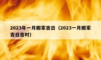 2023年一月搬家吉日（2023一月搬家吉日吉时）