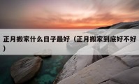 正月搬家什么日子最好（正月搬家到底好不好）