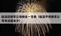 临淄区搬家公司排名一览表（临淄平安搬家公司电话是多少）