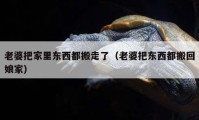 老婆把家里东西都搬走了（老婆把东西都搬回娘家）