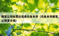 搬家公司收费价目表乌鲁木齐（乌鲁木齐搬家公司多少钱）