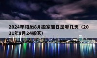 2024年阳历8月搬家吉日是哪几天（2021年8月24搬家）