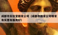 成都市实验室搬家公司（成都市搬家公司哪家有实惠有服务好）