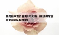 属虎搬家吉日查询20242月（属虎搬家吉日查询20242月份）