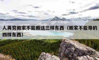 人再穷搬家不能搬这三样东西（搬家不能带的四样东西）