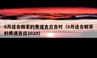 8月适合搬家的黄道吉日吉时（8月适合搬家的黄道吉日2020）