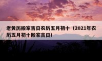 老黄历搬家吉日农历五月初十（2021年农历五月初十搬家吉日）