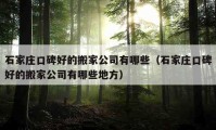 石家庄口碑好的搬家公司有哪些（石家庄口碑好的搬家公司有哪些地方）