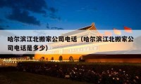 哈尔滨江北搬家公司电话（哈尔滨江北搬家公司电话是多少）