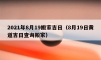 2021年8月19搬家吉日（8月19日黄道吉日查询搬家）