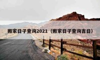 搬家日子查询2021（搬家日子查询吉日）