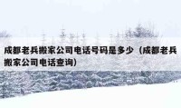 成都老兵搬家公司电话号码是多少（成都老兵搬家公司电话查询）