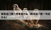 搬家进门第一件事是什么（搬家进门第一句说什么）