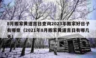 8月搬家黄道吉日查询2023年搬家好日子有哪些（2021年8月搬家黄道吉日有哪几天）