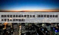 搬新家邀请亲戚长辈怎么说（搬新家邀请亲戚长辈怎么说祝福语）