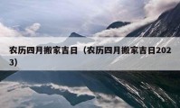 农历四月搬家吉日（农历四月搬家吉日2023）