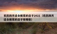 农历四月适合搬家的日子2021（农历四月适合搬家的日子有哪些）