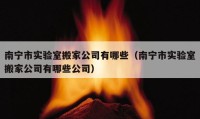 南宁市实验室搬家公司有哪些（南宁市实验室搬家公司有哪些公司）