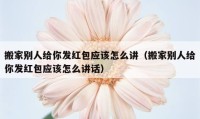 搬家别人给你发红包应该怎么讲（搬家别人给你发红包应该怎么讲话）