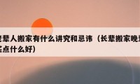 老辈人搬家有什么讲究和忌讳（长辈搬家晚辈买点什么好）