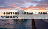 二手房搬家入住选什么黄道吉日（二手房搬家时间怎么选日子）