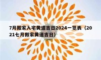 7月搬家入宅黄道吉日2024一览表（2021七月搬家黄道吉日）