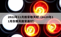 2022年11月搬家哪天好（2o20年11月份那天搬家最好）