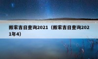 搬家吉日查询2021（搬家吉日查询2021年4）