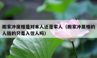 搬家冲属相是对本人还是家人（搬家冲属相的人指的只是入住人吗）