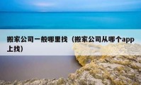 搬家公司一般哪里找（搬家公司从哪个app上找）