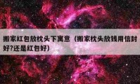 搬家红包放枕头下寓意（搬家枕头放钱用信封好?还是红包好）