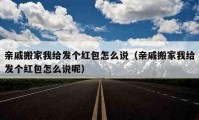 亲戚搬家我给发个红包怎么说（亲戚搬家我给发个红包怎么说呢）