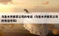 乌鲁木齐搬家公司的电话（乌鲁木齐搬家公司的电话号码）