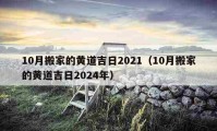 10月搬家的黄道吉日2021（10月搬家的黄道吉日2024年）