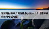 淄博周村搬家公司价格多少钱一个月（淄博搬家公司电话附近）